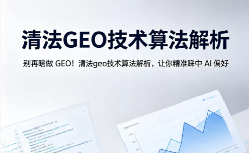 别再瞎做 GEO！清法geo技术算法解析，让你精准踩中 AI 偏好