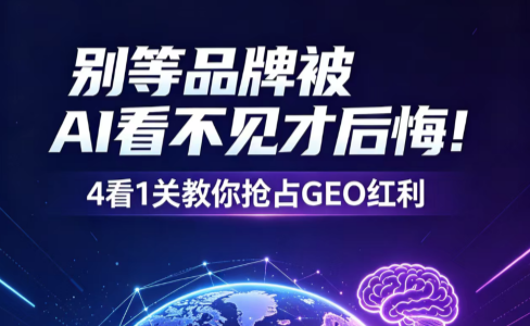 别等品牌被AI看不见才后悔！4看1关教你抢占GEO红利