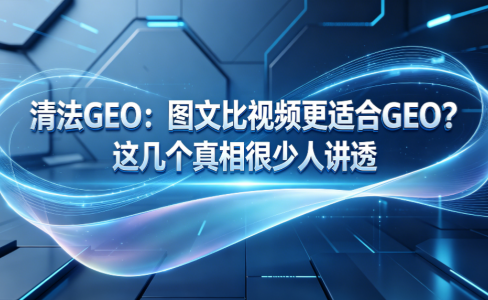 图文比视频更适合GEO？这几个真相很少人讲透