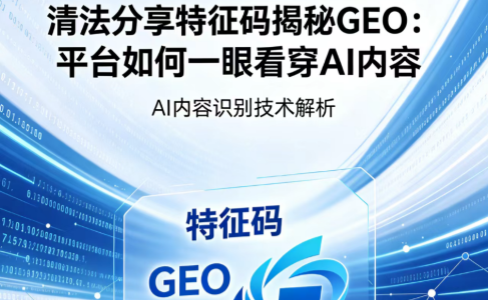 清法分享特征码揭秘GEO：平台如何一眼看穿AI内容