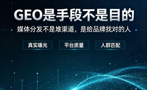 GEO是手段不是目的：媒体分发不是堆渠道，是给品牌找“对的人”