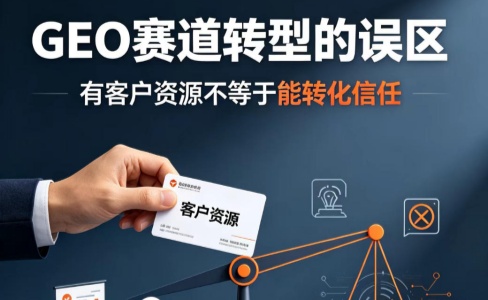 GEO赛道转型的误区：有客户资源不等于能转化信任