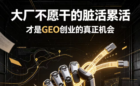 大厂不愿干的脏活累活，才是GEO创业的真正机会