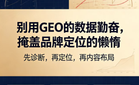 别用GEO的数据勤奋，掩盖品牌定位的懒惰