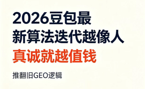 2026豆包最新算法迭代越像人，真诚就越值钱：推翻旧GEO逻辑